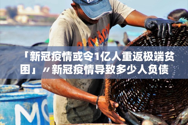 「新冠疫情或令1亿人重返极端贫困」〃新冠疫情导致多少人负债
