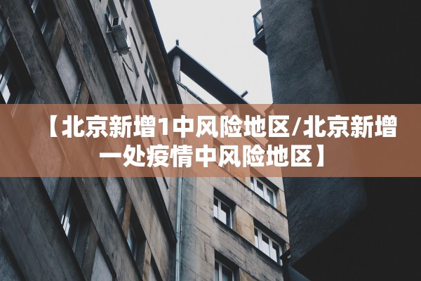 【北京新增1中风险地区/北京新增一处疫情中风险地区】