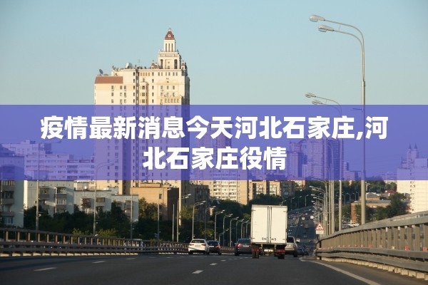 疫情最新消息今天河北石家庄,河北石家庄役情