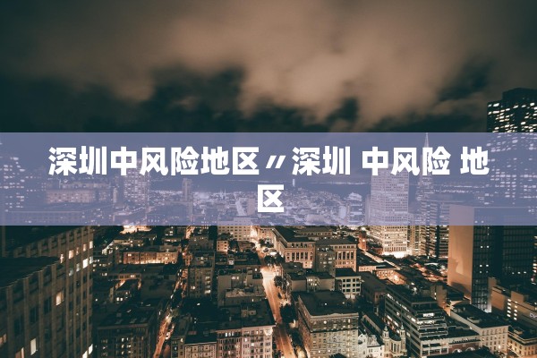 深圳中风险地区〃深圳 中风险 地区