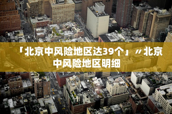 「北京中风险地区达39个」〃北京中风险地区明细