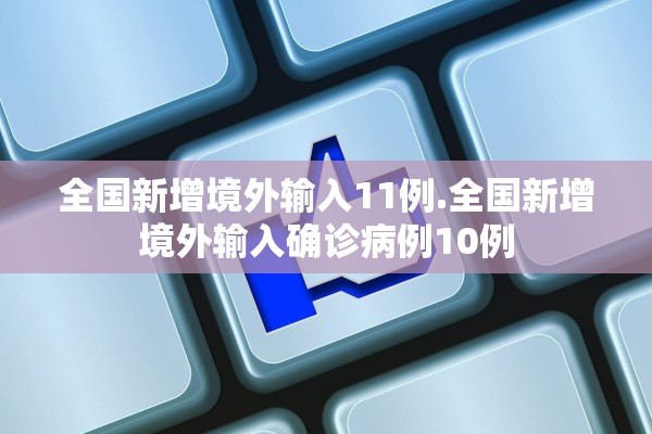 全国新增境外输入11例.全国新增境外输入确诊病例10例