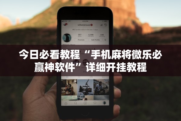 今日必看教程“手机麻将微乐必赢神软件”详细开挂教程