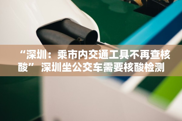 “深圳：乘市内交通工具不再查核酸” 深圳坐公交车需要核酸检测报告吗？
