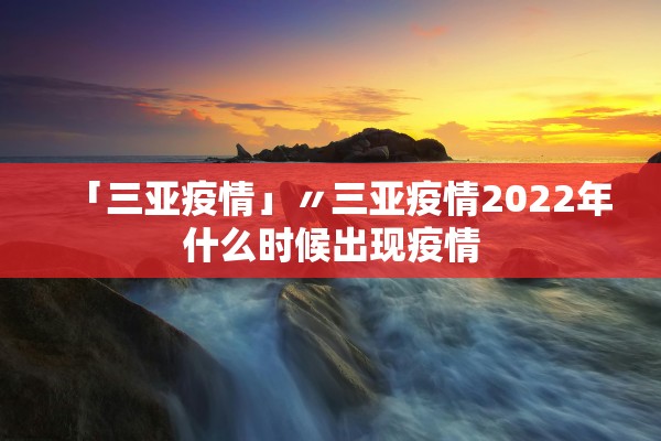 「三亚疫情」〃三亚疫情2022年什么时候出现疫情