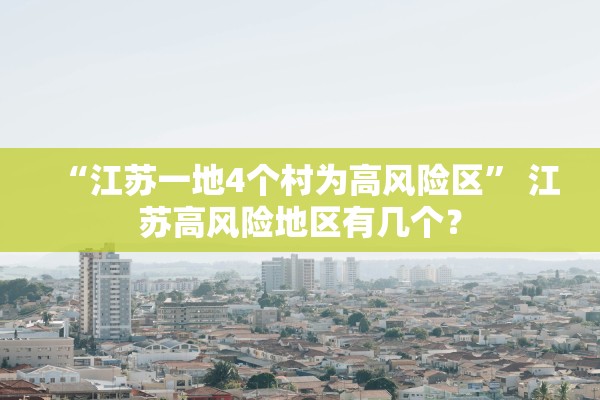 “江苏一地4个村为高风险区	” 江苏高风险地区有几个？