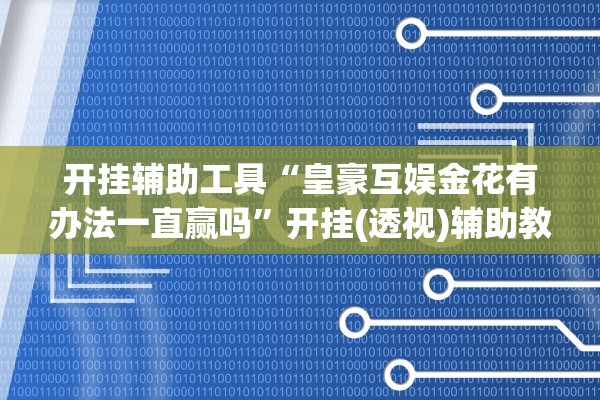 开挂辅助工具“皇豪互娱金花有办法一直赢吗”开挂(透视)辅助教程