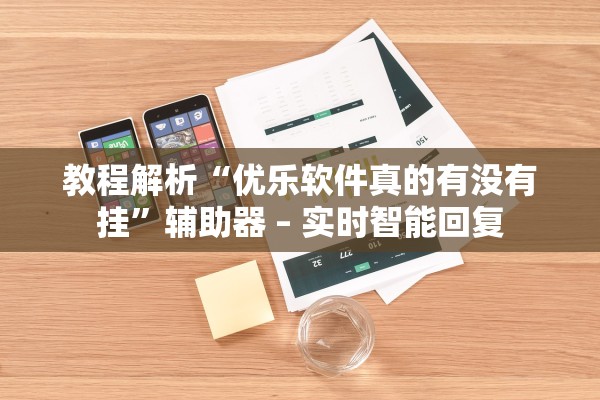 教程解析“优乐软件真的有没有挂	”辅助器 – 实时智能回复