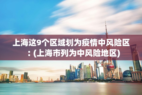 上海这9个区域划为疫情中风险区︰(上海市列为中风险地区)