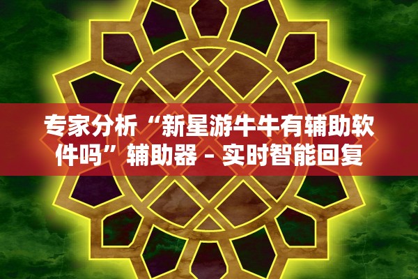 专家分析“新星游牛牛有辅助软件吗”辅助器 – 实时智能回复