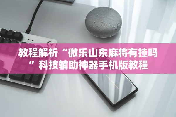 教程解析“微乐山东麻将有挂吗”科技辅助神器手机版教程