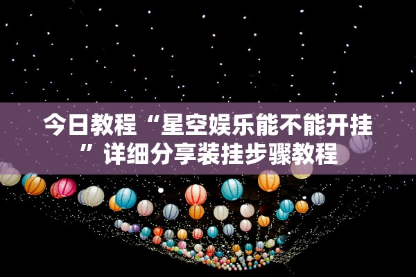 今日教程“星空娱乐能不能开挂”详细分享装挂步骤教程