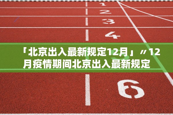 「北京出入最新规定12月」〃12月疫情期间北京出入最新规定