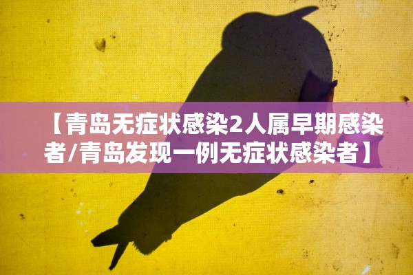 【青岛无症状感染2人属早期感染者/青岛发现一例无症状感染者】