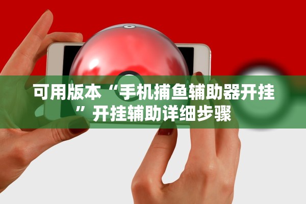 可用版本“手机捕鱼辅助器开挂”开挂辅助详细步骤