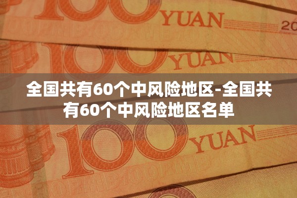全国共有60个中风险地区-全国共有60个中风险地区名单