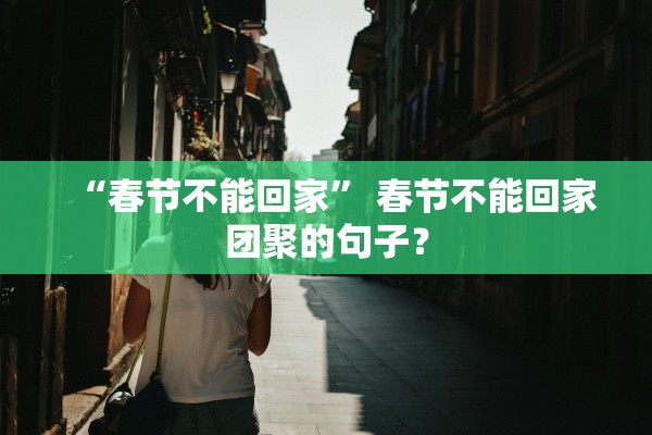 “春节不能回家” 春节不能回家团聚的句子？