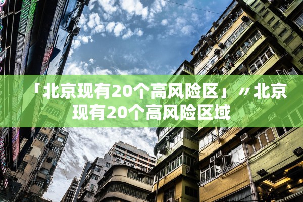 「北京现有20个高风险区」〃北京现有20个高风险区域