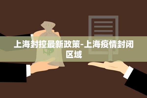 上海封控最新政策-上海疫情封闭区域