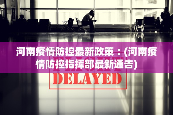 河南疫情防控最新政策︰(河南疫情防控指挥部最新通告)