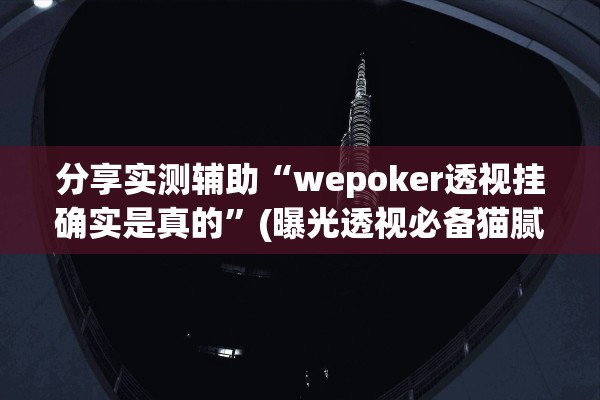 分享实测辅助“wepoker透视挂确实是真的”(曝光透视必备猫腻)