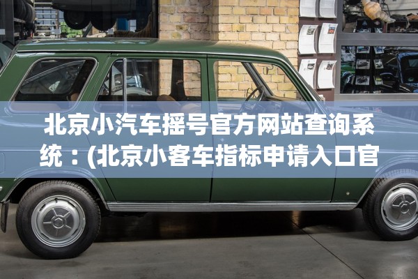 北京小汽车摇号官方网站查询系统︰(北京小客车指标申请入口官方网站)