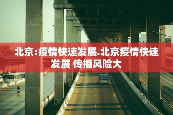 北京:疫情快速发展.北京疫情快速发展 传播风险大