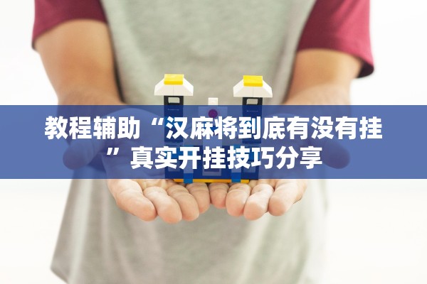 教程辅助“汉麻将到底有没有挂”真实开挂技巧分享