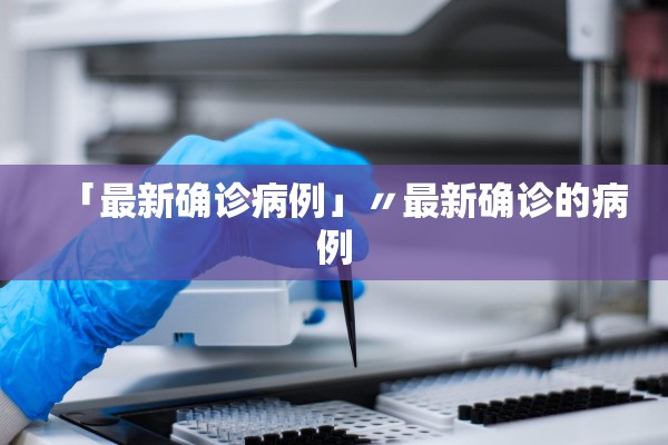 「最新确诊病例」〃最新确诊的病例