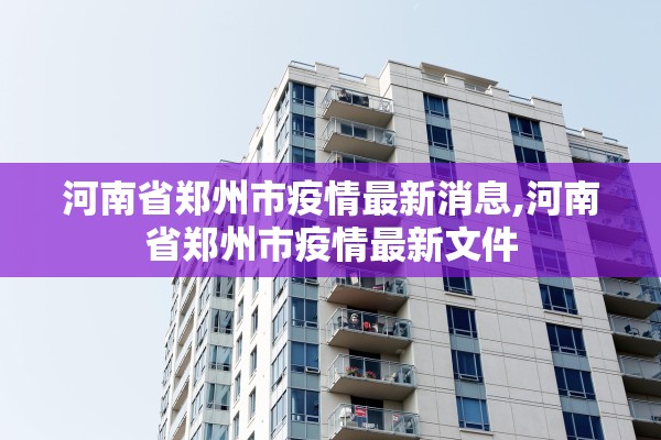 河南省郑州市疫情最新消息,河南省郑州市疫情最新文件
