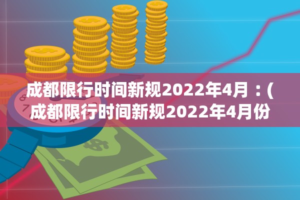 成都限行时间新规2022年4月︰(成都限行时间新规2022年4月份)