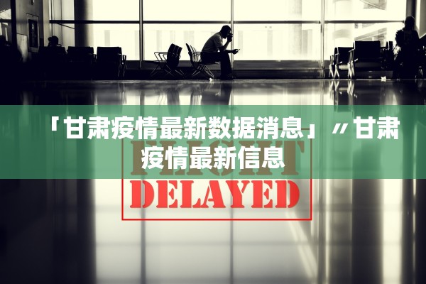 「甘肃疫情最新数据消息」〃甘肃疫情最新信息
