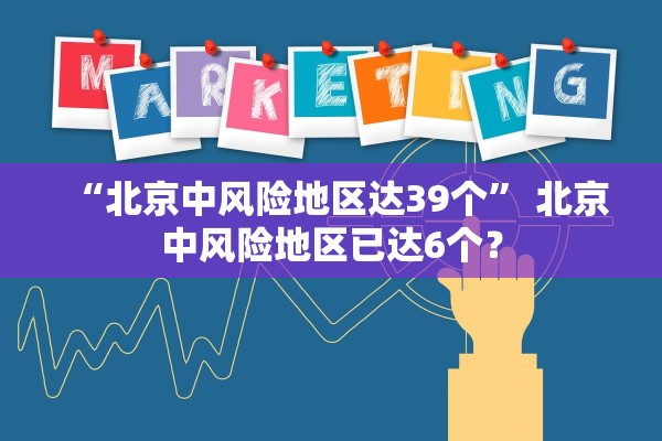 “北京中风险地区达39个	” 北京中风险地区已达6个？