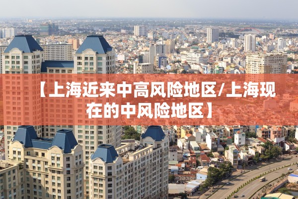 【上海近来中高风险地区/上海现在的中风险地区】 【上海近来中高风险地区/上海现在的中风险地区】