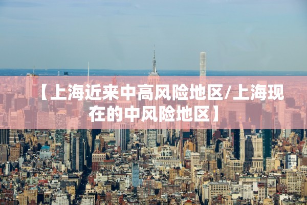 【上海近来中高风险地区/上海现在的中风险地区】 【上海近来中高风险地区/上海现在的中风险地区】