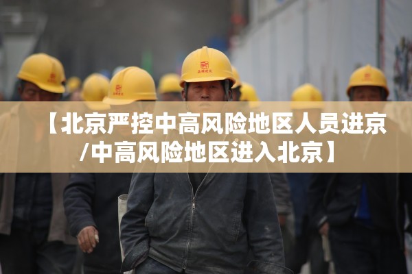 【北京严控中高风险地区人员进京/中高风险地区进入北京】 【北京严控中高风险地区人员进京/中高风险地区进入北京】