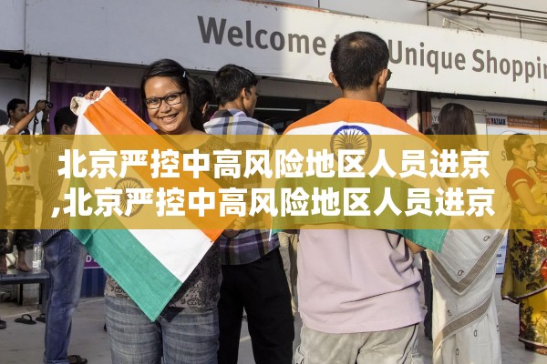 北京严控中高风险地区人员进京,北京严控中高风险地区人员进京政策 北京严控中高风险地区人员进京,北京严控中高风险地区人员进京政策
