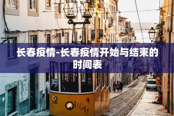 长春疫情-长春疫情开始与结束的时间表