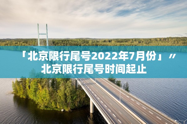 「北京限行尾号2022年7月份」〃北京限行尾号时间起止
