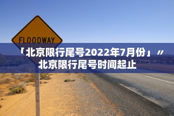 「北京限行尾号2022年7月份」〃北京限行尾号时间起止