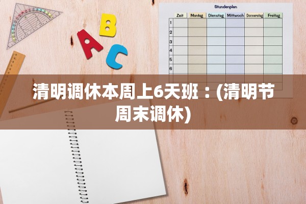 清明调休本周上6天班︰(清明节周末调休)