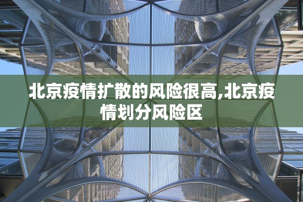 北京疫情扩散的风险很高,北京疫情划分风险区
