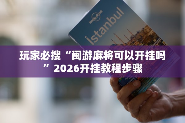 玩家必搜“闽游麻将可以开挂吗”2026开挂教程步骤