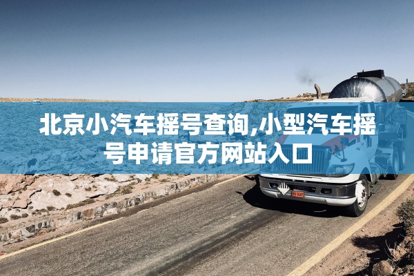 北京小汽车摇号查询,小型汽车摇号申请官方网站入口