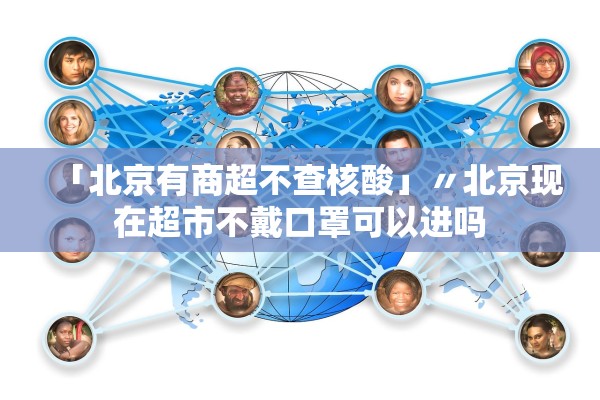 「北京有商超不查核酸」〃北京现在超市不戴口罩可以进吗
