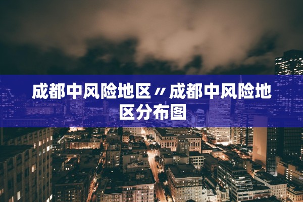 成都中风险地区〃成都中风险地区分布图