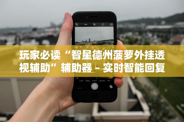 玩家必读“智星德州菠萝外挂透视辅助	”辅助器 – 实时智能回复