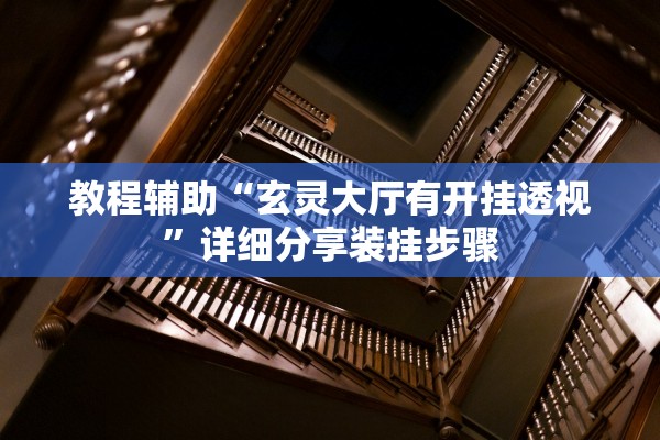 教程辅助“玄灵大厅有开挂透视”详细分享装挂步骤