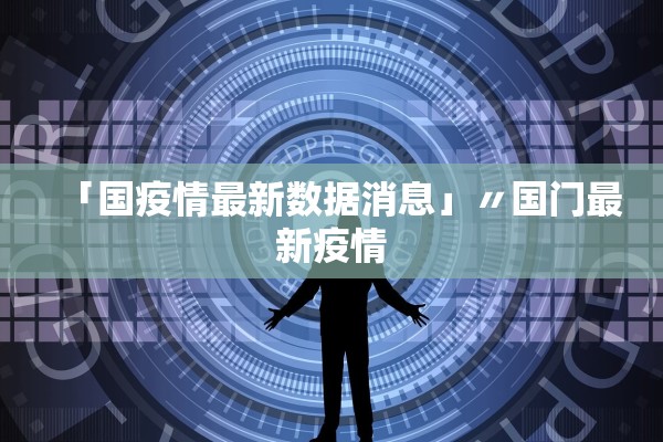 「国疫情最新数据消息」〃国门最新疫情