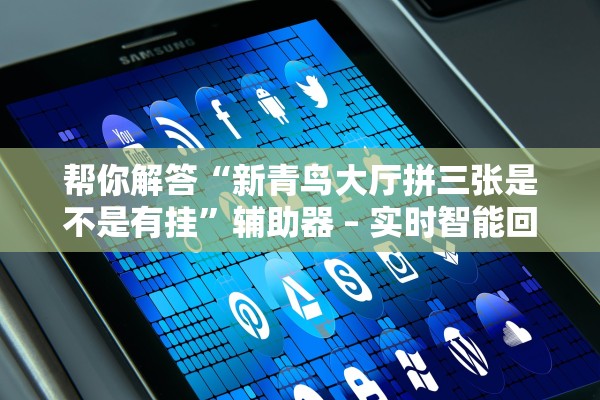 帮你解答“新青鸟大厅拼三张是不是有挂”辅助器 – 实时智能回复